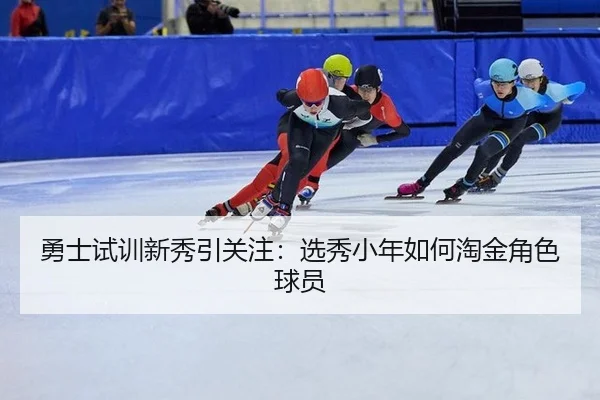 勇士试训新秀引关注：选秀小年如何淘金角色球员（xingkong）